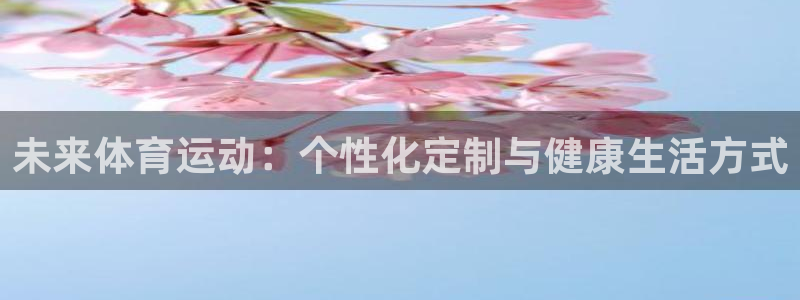 注册yy易游官方正版app:未来体育运动:个性化定制与健康生