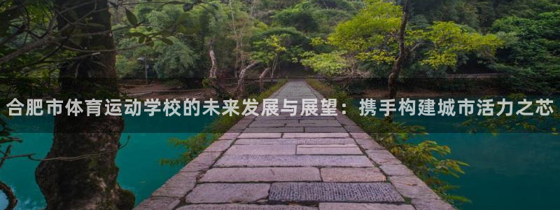 yy易游官网下载联系电话:合肥市体育运动学校的未来发展与展望