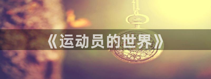 yy易游官网下载是干嘛的公司:《运动员的世界》